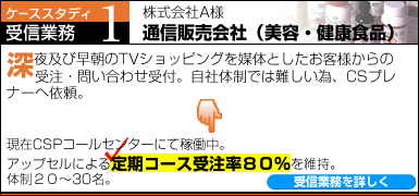 �ʐM�̔���Ёi���e�E���N�H�i�j
�[��y�ё�����TV�V���b�s���O��}�̂Ƃ������q�l����� �@�@�@�󒍁E�₢���킹��t�B���Б̐��ł͓���ׁACS�v���i�[�ֈ˗�

����CSP�R�[���Z���^�[�ɂĉғ����B
�A�b�v�Z���ɂ�����R�[�X�󒍗��W�O�����ێ��B
�̐��Q�O�`30��
